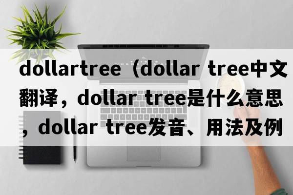 dollartree（dollar tree中文翻譯，dollar tree是什么意思，dollar tree發(fā)音、用法及例句）