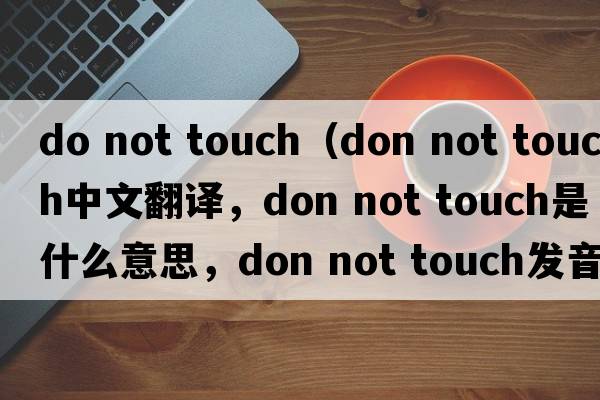 do not touch（don not touch中文翻譯，don not touch是什么意思，don not touch發(fā)音、用法及例句）