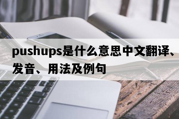 pushups是什么意思中文翻譯、發(fā)音、用法及例句