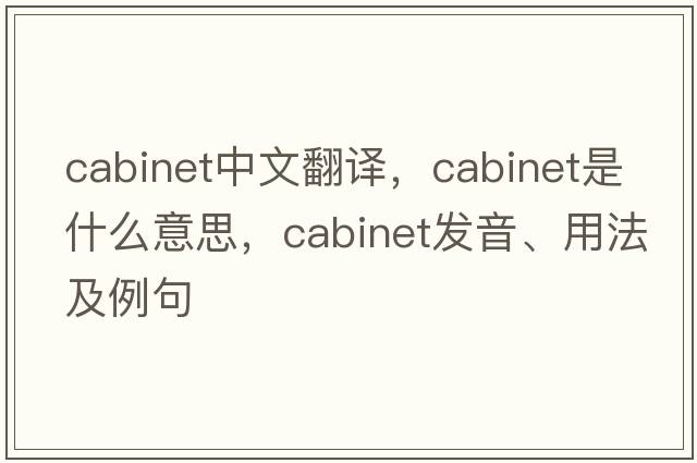 cabinet中文翻譯，cabinet是什么意思，cabinet發(fā)音、用法及例句