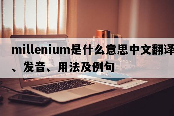 millenium是什么意思中文翻譯、發(fā)音、用法及例句