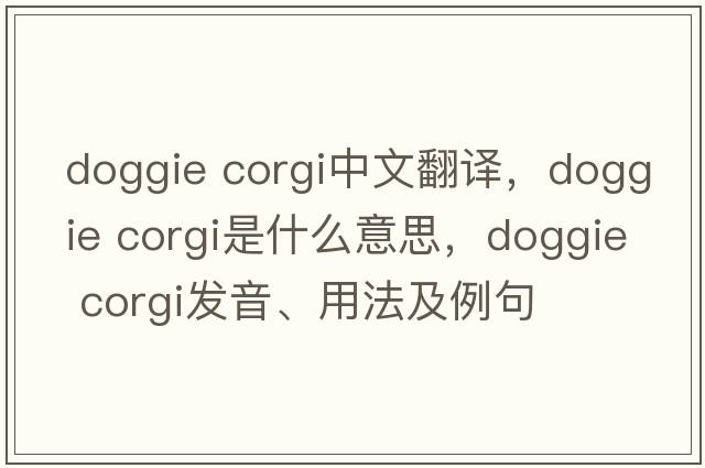 doggie corgi中文翻譯，doggie corgi是什么意思，doggie corgi發(fā)音、用法及例句