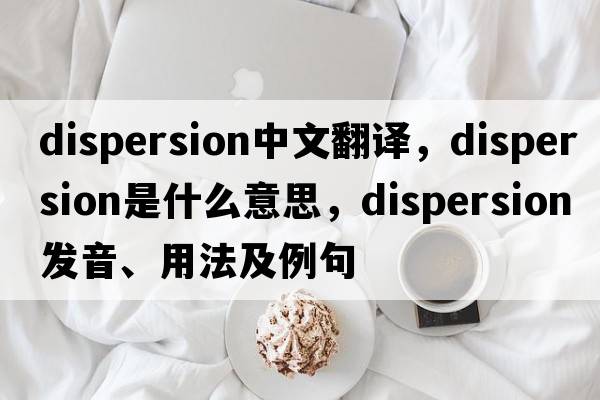 dispersion中文翻譯，dispersion是什么意思，dispersion發(fā)音、用法及例句