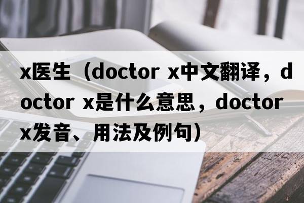 x醫生（doctor x中文翻譯，doctor x是什么意思，doctor x發(fā)音、用法及例句）