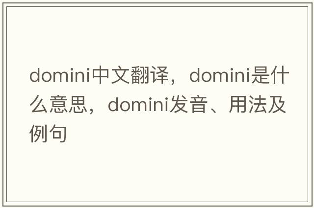 domini中文翻譯，domini是什么意思，domini發(fā)音、用法及例句