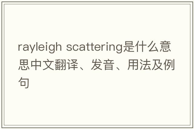 rayleigh scattering是什么意思中文翻譯、發(fā)音、用法及例句