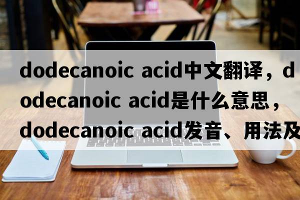 dodecanoic acid中文翻譯，dodecanoic acid是什么意思，dodecanoic acid發(fā)音、用法及例句