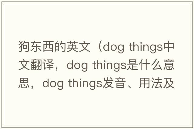 狗東西的英文（dog things中文翻譯，dog things是什么意思，dog things發(fā)音、用法及例句）