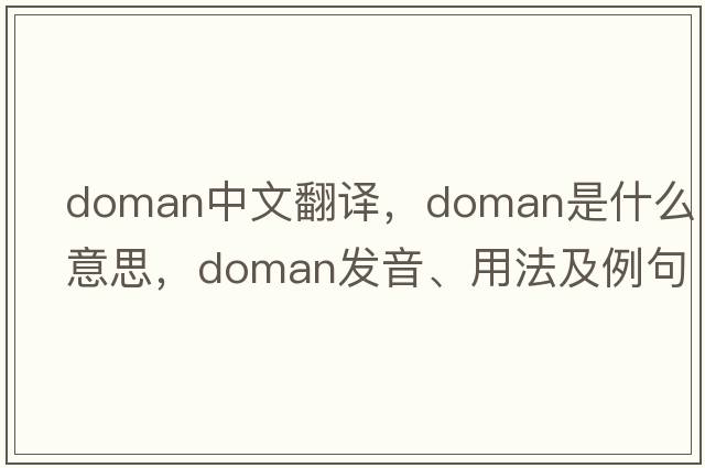 doman中文翻譯，doman是什么意思，doman發(fā)音、用法及例句