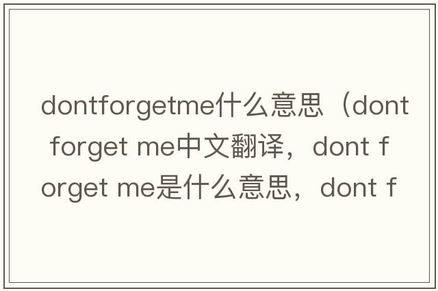 dontforgetme什么意思（dont forget me中文翻譯，dont forget me是什么意思，dont forget me發(fā)音、用法及例句）