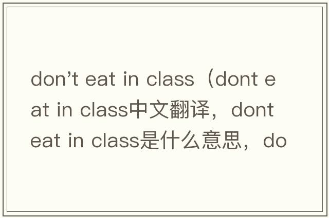 don't eat in class（dont eat in class中文翻譯，dont eat in class是什么意思，dont eat in class發(fā)音、用法及例句）