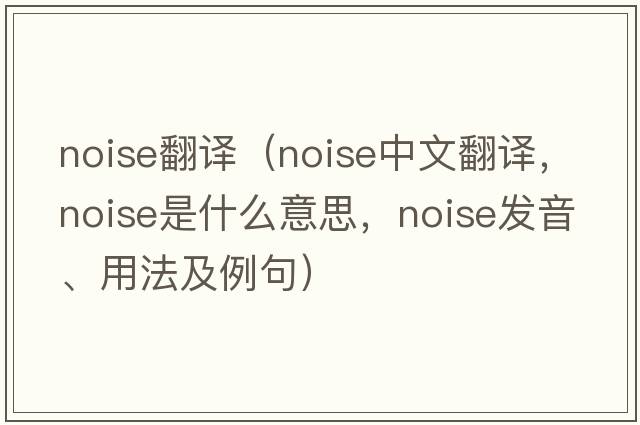 noise翻譯（noise中文翻譯，noise是什么意思，noise發(fā)音、用法及例句）