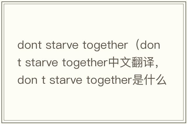 dont starve together（don t starve together中文翻譯，don t starve together是什么意思，don t starve together發(fā)音、用法