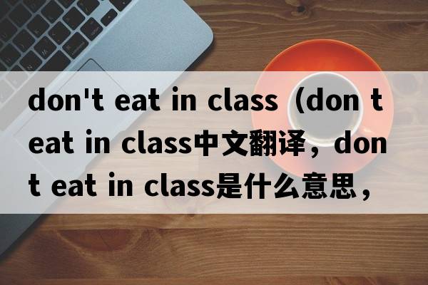 don't eat in class（don t eat in class中文翻譯，don t eat in class是什么意思，don t eat in class發(fā)音、用法及例句）
