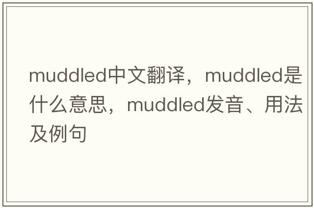 muddled中文翻譯，muddled是什么意思，muddled發(fā)音、用法及例句