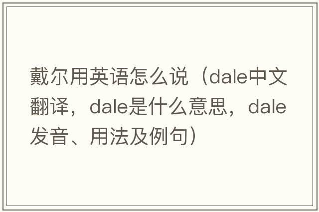 戴爾用英語(yǔ)怎么說(shuō)（dale中文翻譯，dale是什么意思，dale發(fā)音、用法及例句）