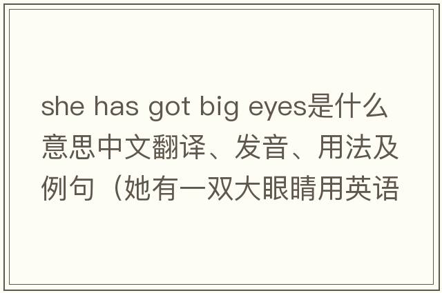she has got big eyes是什么意思中文翻譯、發(fā)音、用法及例句（她有一雙大眼睛用英語(yǔ)怎么說(shuō)）