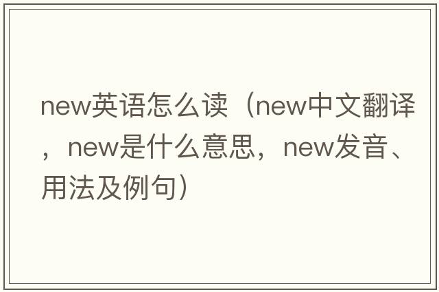 new英語(yǔ)怎么讀（new中文翻譯，new是什么意思，new發(fā)音、用法及例句）