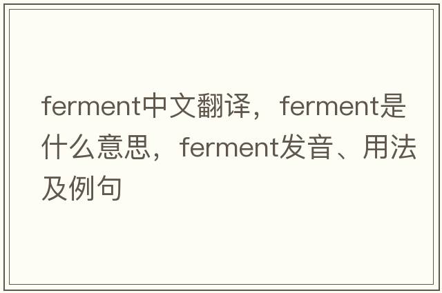 ferment中文翻譯，ferment是什么意思，ferment發(fā)音、用法及例句