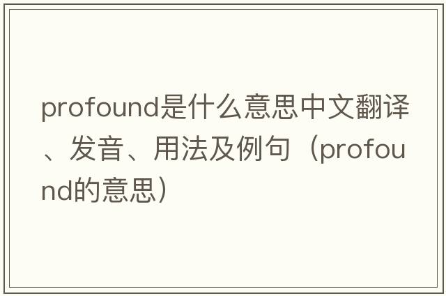 profound是什么意思中文翻譯、發(fā)音、用法及例句（profound的意思）