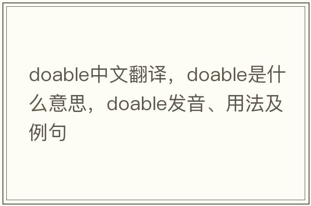 doable中文翻譯，doable是什么意思，doable發(fā)音、用法及例句