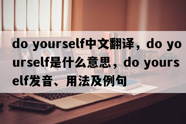 do yourself中文翻譯，do yourself是什么意思，do yourself發(fā)音、用法及例句