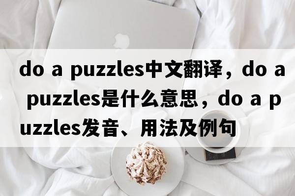 do a puzzles中文翻譯，do a puzzles是什么意思，do a puzzles發(fā)音、用法及例句