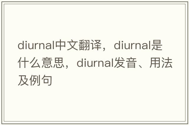 diurnal中文翻譯，diurnal是什么意思，diurnal發(fā)音、用法及例句