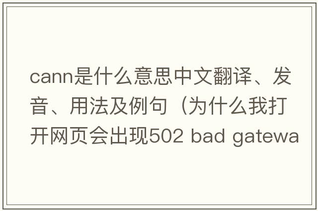 cann是什么意思中文翻譯、發(fā)音、用法及例句（為什么我打開(kāi)網(wǎng)頁(yè)會(huì )出現502 Bad Gateway - Cann't Connect To Upstream Server？）