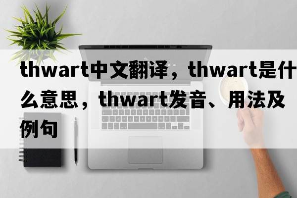 thwart中文翻譯，thwart是什么意思，thwart發(fā)音、用法及例句