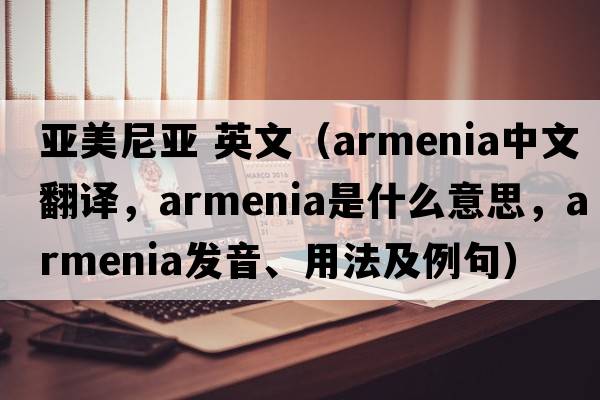 亞美尼亞 英文（Armenia中文翻譯，Armenia是什么意思，Armenia發(fā)音、用法及例句）