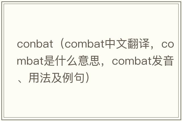 conbat（combat中文翻譯，combat是什么意思，combat發(fā)音、用法及例句）