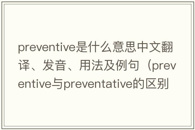preventive是什么意思中文翻譯、發(fā)音、用法及例句（preventive與preventative的區別？）