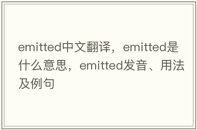 emitted中文翻譯，emitted是什么意思，emitted發(fā)音、用法及例句