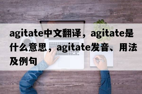 agitate中文翻譯，agitate是什么意思，agitate發(fā)音、用法及例句