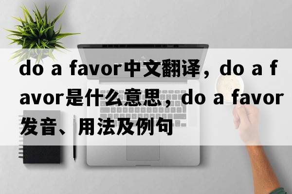 do a favor中文翻譯，do a favor是什么意思，do a favor發(fā)音、用法及例句