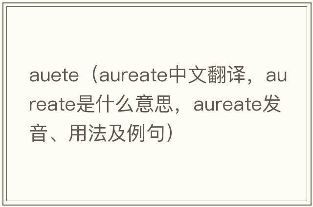 auete（aureate中文翻譯，aureate是什么意思，aureate發(fā)音、用法及例句）