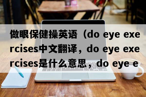 做眼保健操英語(yǔ)（do eye exercises中文翻譯，do eye exercises是什么意思，do eye exercises發(fā)音、用法及例句）