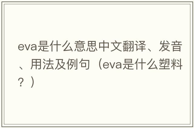 eva是什么意思中文翻譯、發(fā)音、用法及例句（EVA是什么塑料？）