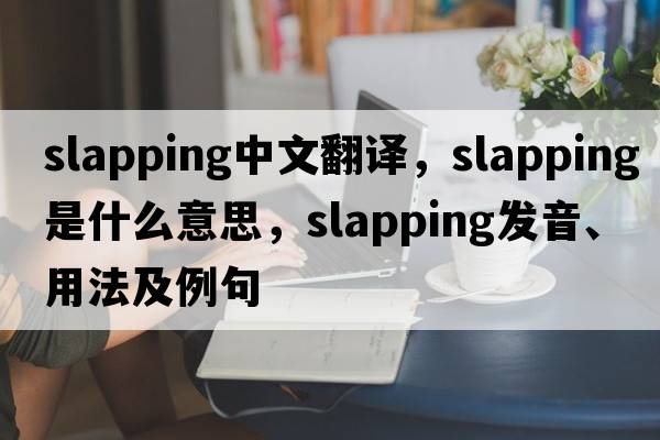 slapping中文翻譯，slapping是什么意思，slapping發(fā)音、用法及例句