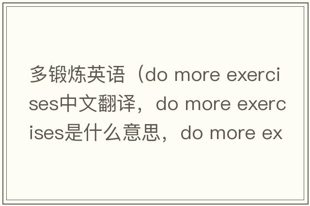 多鍛煉英語(yǔ)（do more exercises中文翻譯，do more exercises是什么意思，do more exercises發(fā)音、用法及例句）