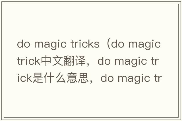 do magic tricks（do magic trick中文翻譯，do magic trick是什么意思，do magic trick發(fā)音、用法及例句）