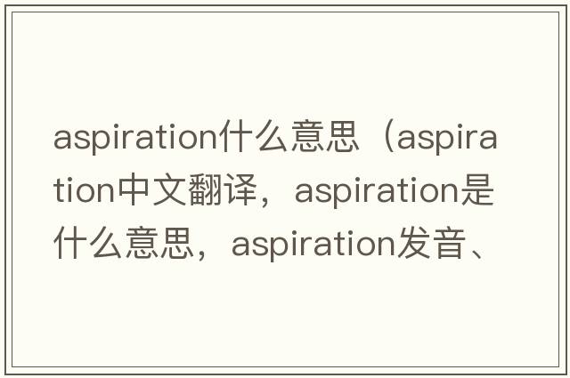 aspiration什么意思（aspiration中文翻譯，aspiration是什么意思，aspiration發(fā)音、用法及例句）