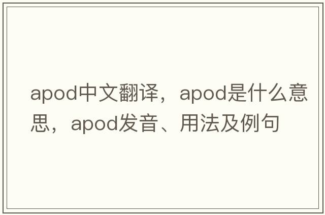 apod中文翻譯，apod是什么意思，apod發(fā)音、用法及例句