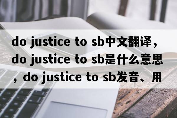 do justice to sb中文翻譯，do justice to sb是什么意思，do justice to sb發(fā)音、用法及例句