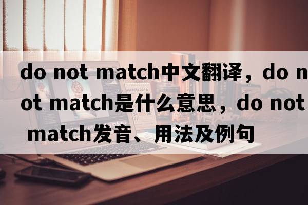 do not match中文翻譯，do not match是什么意思，do not match發(fā)音、用法及例句