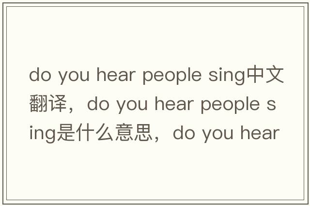 do you hear people sing中文翻譯，do you hear people sing是什么意思，do you hear people sing發(fā)音、用法及例句