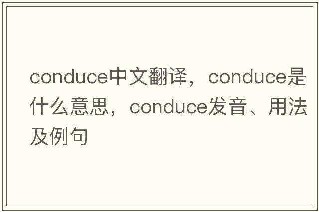 conduce中文翻譯，conduce是什么意思，conduce發(fā)音、用法及例句