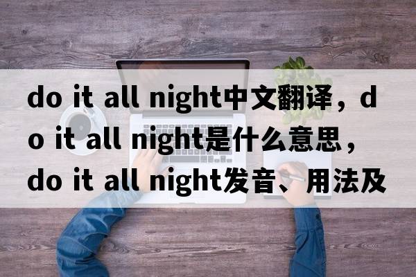 do it all night中文翻譯，do it all night是什么意思，do it all night發(fā)音、用法及例句