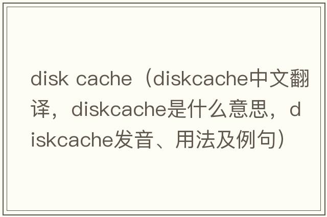 disk cache（diskcache中文翻譯，diskcache是什么意思，diskcache發(fā)音、用法及例句）